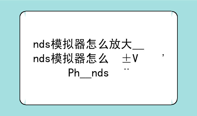 nds模拟器怎么放大__nds模拟器怎么屏幕一大一小