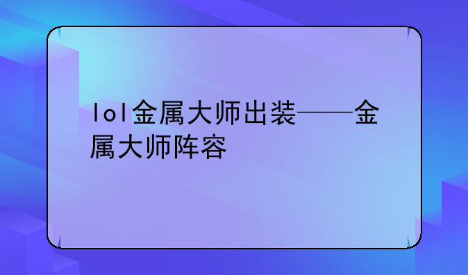lol金属大师出装——金属大师阵容